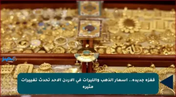 قفزة جديدة.. أسعار الذهب والليرات في الأردن الأحد تحدث تغييرات مثيرة
